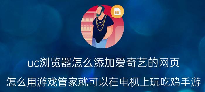 uc浏览器怎么添加爱奇艺的网页 怎么用游戏管家就可以在电视上玩吃鸡手游？